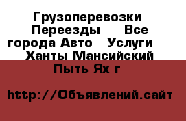 Грузоперевозки. Переезды.  - Все города Авто » Услуги   . Ханты-Мансийский,Пыть-Ях г.